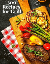 300 Recipes for Grill: The Complete Guide with 300 Tasty Recipes for Beginners and Advanced User Fried Editor Author