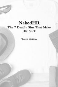 NakedHR - The 7 Deadly Sins that Make HR Suck Trent Cotton Author