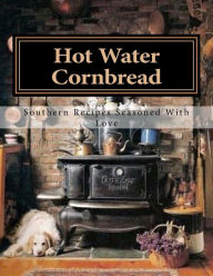 Hot Water Cornbread: Southern Recipes Seasoned With Love Stephanie Irby Suell Author