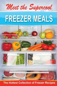 Meet the Supercool Freezer Meals: The Hottest Collection of Freezer Recipes Bobby Flatt Author