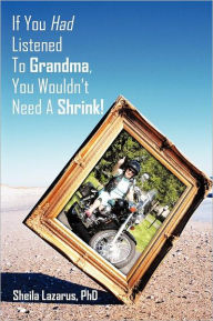 If You Had Listened To Grandma, You Wouldn't Need A Shrink! Sheila Lazarus PhD Author