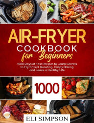 Air Fryer Cookbook for Beginners: 1000 Days of Fast Recipes Eli Simpson Author