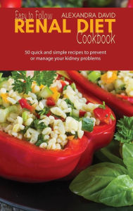 Easy to Follow Renal Diet Cookbook: 50 quick and simple recipes to prevent or manage your kidney problems Alexandra David Author