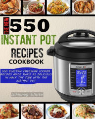 The New 550 Instant Pot Recipes Cookbook: 550 Electric Pressure Cooker Recipes Made Twice As Delicious In Half The Time With The Instant Pot Raina Pet
