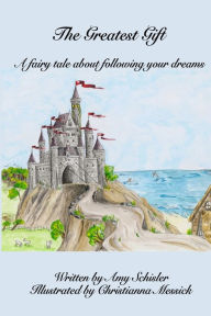 The Greatest Gift: A fairy tale about following your dreams Amy Schisler Author