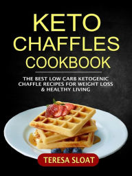 Keto Chaffles Cookbook: The Best Low Carb Ketogenic Chaffle Recipes For Weight Loss & Healthy Living Teresa Sloat Author