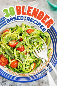 30 Blender Based Recipes: A Complete Cookbook of Easy to Make Dishes! Gordon Rock Author