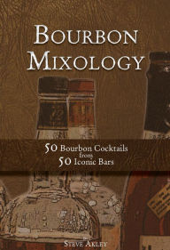 Bourbon Mixology 50 Bourbon Cocktails from 50 Iconic Bars Steve Akley Author