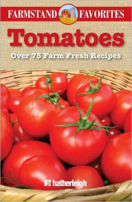 Tomatoes: Farmstand Favorites: Over 75 Farm Fresh Recipes Anna Krusinski Editor