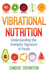 Vibrational Nutrition: Understanding the Energetic Signature of Foods Candice Covington Author