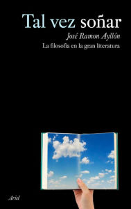 Tal vez soñar: FilosofÃa en la gran literatura José Ramón Ayllón Author