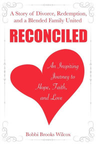 Reconciled: A Story of Divorce, Redemption, and a Blended Family United. Bobbi Brooks Wilcox Author