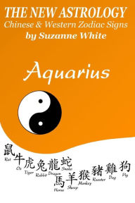 The New Astrology Aquarius: Aquarius Combined with Chinese Animal Signs Suzanne White Author
