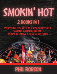 Smokin' Hot: 2 Books in 1. Everything You Need to Know to Become a Smoking Master in No Time. With Vegetarian and Dessert Sections! Phil Robson Author