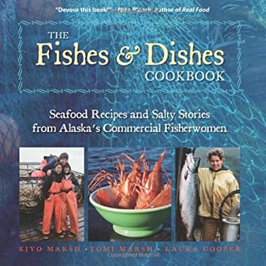 The Fishes and Dishes Cookbook : Seafood Recipes and Salty Stories from Alaska's Commercial Fisherwomen by Tomi, Marsh, Kiyo, Cooper, Laura Marsh