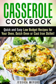 Casserole Cookbook: Quick and Easy Low Budget Recipes for Your Oven, Dutch Oven or Cast Iron Skillet! (Comfort Food) Jessica Meyers Author