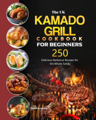 The UK Kamado Grill Cookbook For Beginners: 250 Delicious Barbecue Recipes for the Whole Family Charles Armstrong Author