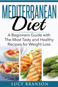 Mediterranean Diet: A Beginners Guide with The Most Tasty and Healthy Recipes for Weight Loss Lucy Branson Author