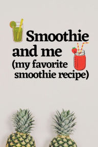 Smoothie and me (my favorite smoothie recipe) my fave smoothie recipe blank notebook: The handy handy smoothie journal to document your blended favori