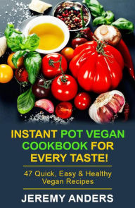 Instant Pot Vegan Cookbook for Every Taste! 47 Quick, Easy & Healthy Vegan Recipes Jeremy Anders Author