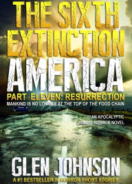 The Sixth Extinction America: Part Eleven - Resurrection. Glen Johnson Author