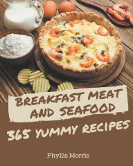 365 Yummy Breakfast Meat and Seafood Recipes: Everything You Need in One Yummy Breakfast Meat and Seafood Cookbook! Phyllis Morris Author