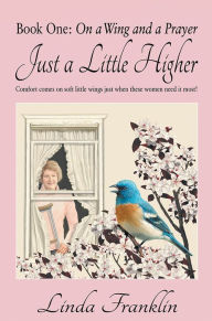 Just a Little Higher: A Collection of True Stories about Women and the Special Birds Who Encouraged Them Linda Franklin Author