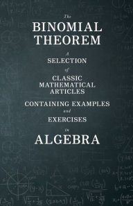 The Binomial Theorem - A Selection of Classic Mathematical Articles Containing Examples and Exercises in Algebra (Mathematics Series) Various Author