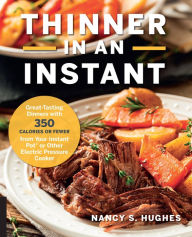 Thinner in an Instant Cookbook: Great-Tasting Dinners with 350 Calories or Less from the Instant Pot or Other Electric Pressure Cooker Nancy S. Hughes