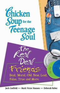 Chicken Soup for the Teenage Soul: The Real Deal Friends: Best, Worst, Old, New, Lost, False, True and More Jack Canfield Author