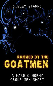 Rammed By The Goatmen: A Hard & Horny Group Sex Short Sibley Stamps Author