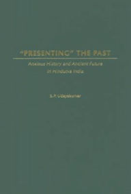 Presenting the Past: Anxious History and Ancient Future in Hindutva India S. P. Udayakumar Author