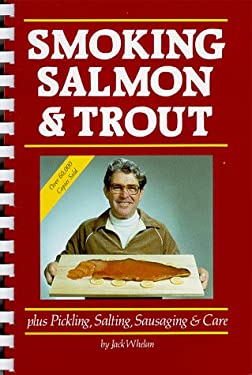 Smoking Salmon and Trout : Plus Pickling, Salting, Sausaging and Care by Jack Whelan