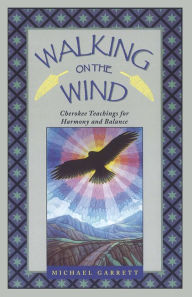 Walking on the Wind: Cherokee Teachings for Harmony and Balance Michael Tlanusta Garrett Author