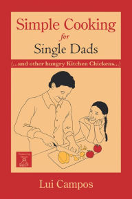 Simple Cooking for Single Dads: (...and other Hungry Kitchen Chickens) Lui Campos Author