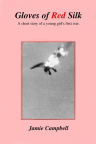 Gloves of Red Silk: A short story of a young girl's first war Jamie Campbell Author