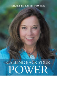 Calling Back Your Power: Your Catalyst for Personal and Spiritual Transformation Suzette Faith Foster Author