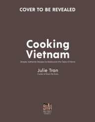 Cooking Vietnam: 60 of the Best Simple, Authentic Recipes from Vietnam Julie Mai Tran Author