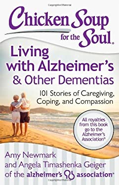 Chicken Soup for the Soul: Living with Alzheimer's and Other Dementias : 101 Stories of Caregiving, Coping, and Compassion