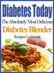 Diabetes Today The Absolutely Most Delicious Diabetes Blender Recipes Cookbook Julia Jette Author