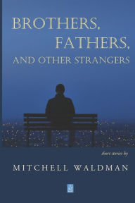 Brothers, Fathers, and Other Strangers: Short Stories Mitchell Waldman Author