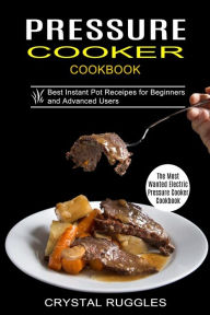 Pressure Cooker Cookbook: Best Instant Pot Receipes for Beginners and Advanced Users (The Most Wanted Electric Pressure Cooker Cookbook) Crystal Ruggl