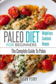 Paleo For Beginners: Paleo Diet - The Complete Guide to Paleo - Paleo Recipes, Paleo Weight Loss Susan Perry Author