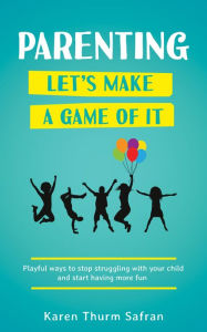 ParentingLet's Make a Game of It: Playful Ways to Stop Struggling with Your Child and Start Having More Fun Karen Thurm Safran Author