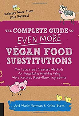 The Complete Guide to Even More Vegan Food Substitutions : The Latest and Greatest Methods for Veganizing Anything Using More Natural, Plant-Based Ing