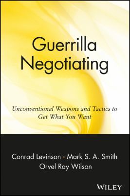 Guerrilla Negotiating : Unconventional Weapons and Tactics to Get What You Want by Jay Conrad, Wilson, Orvel Ray, Smith, Mark S. A. Levinson