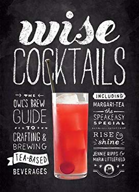 Wise Cocktails : The Owl's Brew Guide to Crafting and Brewing Tea-Based Beverages by Jennie, Littlefield, Maria Ripps