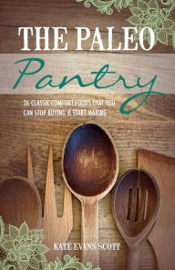 The Paleo Pantry: 26 Classic Comfort Foods That You Can Stop Buying And Start Making Kate Evans Scott Author