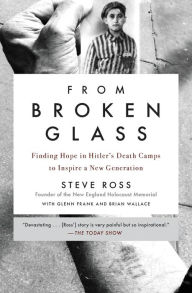 From Broken Glass: My Story of Finding Hope in Hitler's Death Camps to Inspire a New Generation Steve Ross Author