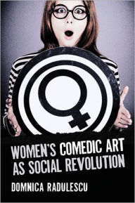 Women's Comedic Art as Social Revolution: Five Performers and the Lessons of Their Subversive Humor Domnica Radulescu Author